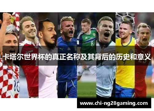 卡塔尔世界杯的真正名称及其背后的历史和意义 卡塔尔世界杯的真正名称及其背后的历史和意义