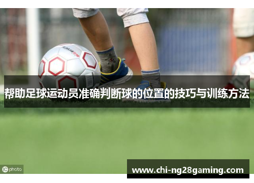 帮助足球运动员准确判断球的位置的技巧与训练方法 帮助足球运动员准确判断球的位置的技巧与训练方法
