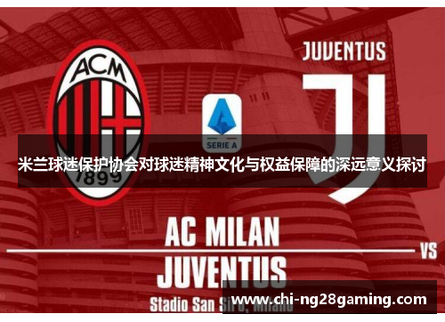 米兰球迷保护协会对球迷精神文化与权益保障的深远意义探讨 米兰球迷保护协会对球迷精神文化与权益保障的深远意义探讨