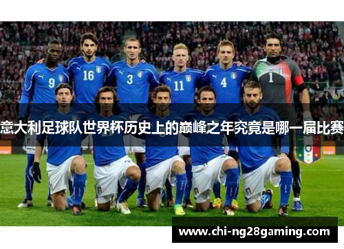 意大利足球队世界杯历史上的巅峰之年究竟是哪一届比赛 意大利足球队世界杯历史上的巅峰之年究竟是哪一届比赛