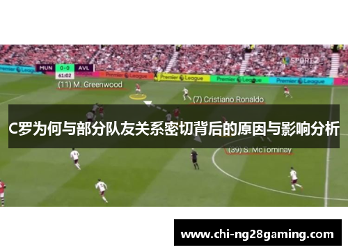 C罗为何与部分队友关系密切背后的原因与影响分析 C罗为何与部分队友关系密切背后的原因与影响分析