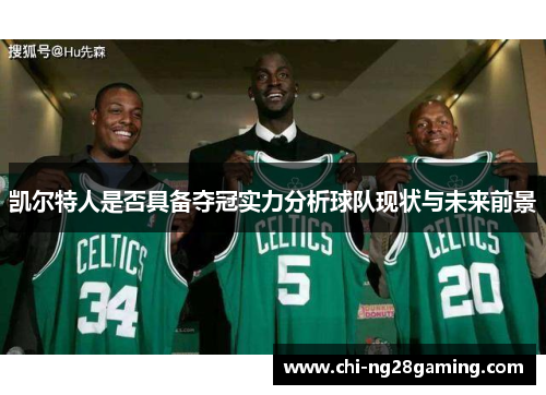 凯尔特人是否具备夺冠实力分析球队现状与未来前景 凯尔特人是否具备夺冠实力分析球队现状与未来前景