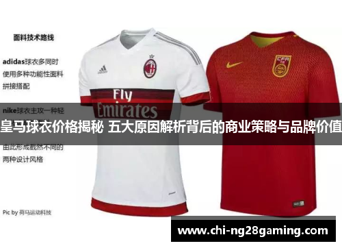 皇马球衣价格揭秘 五大原因解析背后的商业策略与品牌价值 皇马球衣价格揭秘 五大原因解析背后的商业策略与品牌价值
