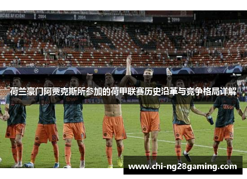 荷兰豪门阿贾克斯所参加的荷甲联赛历史沿革与竞争格局详解 荷兰豪门阿贾克斯所参加的荷甲联赛历史沿革与竞争格局详解