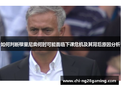 如何判断穆里尼奥何时可能面临下课危机及其背后原因分析 如何判断穆里尼奥何时可能面临下课危机及其背后原因分析