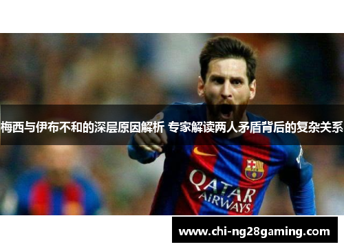 梅西与伊布不和的深层原因解析 专家解读两人矛盾背后的复杂关系 梅西与伊布不和的深层原因解析 专家解读两人矛盾背后的复杂关系