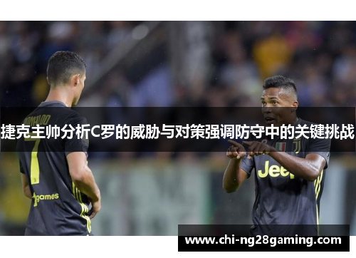 捷克主帅分析C罗的威胁与对策强调防守中的关键挑战 捷克主帅分析C罗的威胁与对策强调防守中的关键挑战