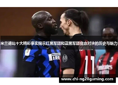 米兰德比十大精彩事实揭示红黑军团和蓝黑军团宿命对决的历史与魅力 米兰德比十大精彩事实揭示红黑军团和蓝黑军团宿命对决的历史与魅力