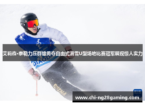 艾莉森·泰勒力压群雄勇夺自由式滑雪U型场地比赛冠军展现惊人实力 艾莉森·泰勒力压群雄勇夺自由式滑雪U型场地比赛冠军展现惊人实力