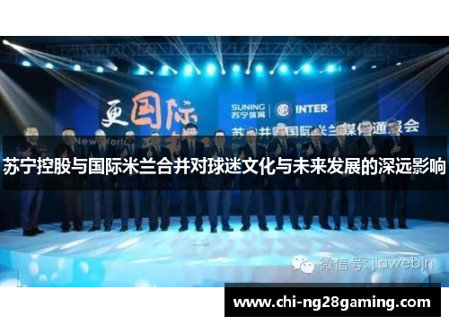 苏宁控股与国际米兰合并对球迷文化与未来发展的深远影响 苏宁控股与国际米兰合并对球迷文化与未来发展的深远影响