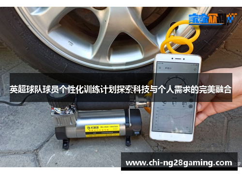 英超球队球员个性化训练计划探索科技与个人需求的完美融合 英超球队球员个性化训练计划探索科技与个人需求的完美融合