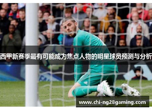 西甲新赛季最有可能成为焦点人物的明星球员预测与分析 西甲新赛季最有可能成为焦点人物的明星球员预测与分析