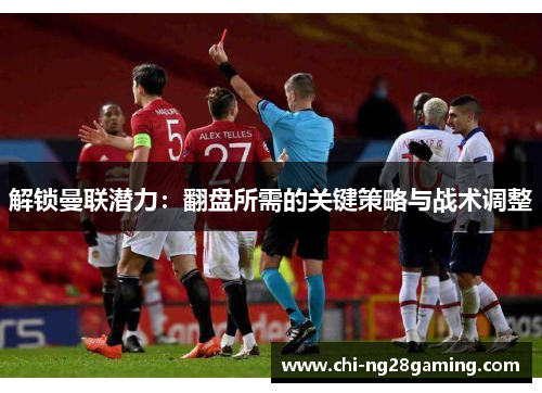 解锁曼联潜力:翻盘所需的关键策略与战术调整 解锁曼联潜力:翻盘所需的关键策略与战术调整