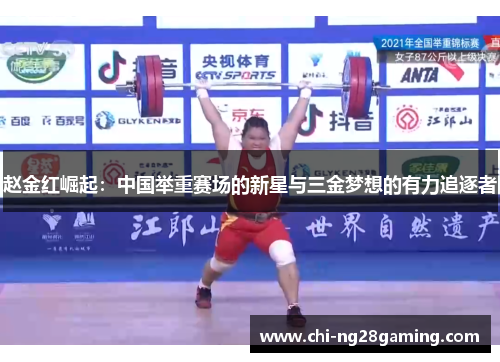 赵金红崛起:中国举重赛场的新星与三金梦想的有力追逐者 赵金红崛起:中国举重赛场的新星与三金梦想的有力追逐者