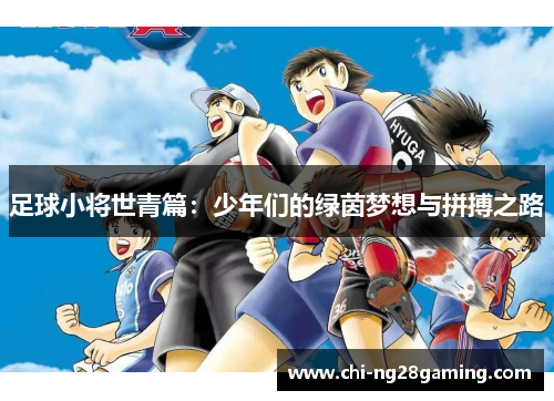 足球小将世青篇:少年们的绿茵梦想与拼搏之路 足球小将世青篇:少年们的绿茵梦想与拼搏之路
