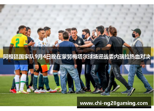 阿根廷国家队9月4日晚在蒙努梅塔尔球场迎战委内瑞拉热血对决 阿根廷国家队9月4日晚在蒙努梅塔尔球场迎战委内瑞拉热血对决