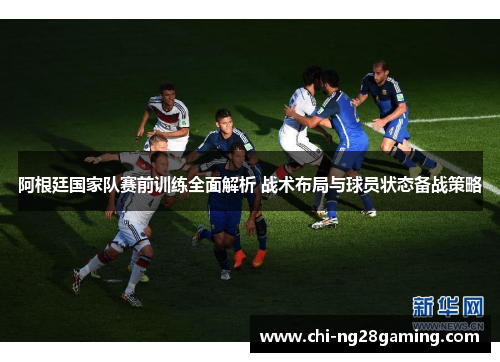 阿根廷国家队赛前训练全面解析 战术布局与球员状态备战策略 阿根廷国家队赛前训练全面解析 战术布局与球员状态备战策略