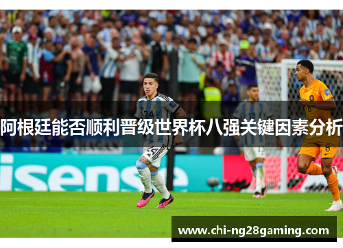 阿根廷能否顺利晋级世界杯八强关键因素分析 阿根廷能否顺利晋级世界杯八强关键因素分析