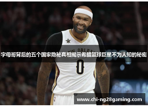 字母哥背后的五个国家隐秘真相揭示希腊篮球巨星不为人知的秘密 字母哥背后的五个国家隐秘真相揭示希腊篮球巨星不为人知的秘密