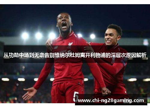 从功勋中场到无奈告别维纳尔杜姆离开利物浦的深层次原因解析