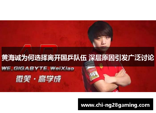 黄海诚为何选择离开国乒队伍 深层原因引发广泛讨论 黄海诚为何选择离开国乒队伍 深层原因引发广泛讨论
