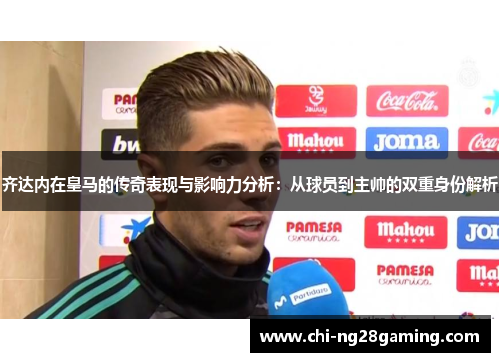 齐达内在皇马的传奇表现与影响力分析:从球员到主帅的双重身份解析 齐达内在皇马的传奇表现与影响力分析:从球员到主帅的双重身份解析