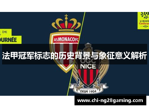 法甲冠军标志的历史背景与象征意义解析 法甲冠军标志的历史背景与象征意义解析