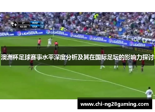 澳洲杯足球赛事水平深度分析及其在国际足坛的影响力探讨 澳洲杯足球赛事水平深度分析及其在国际足坛的影响力探讨