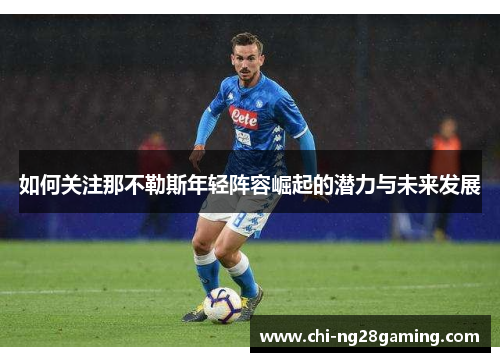 如何关注那不勒斯年轻阵容崛起的潜力与未来发展 如何关注那不勒斯年轻阵容崛起的潜力与未来发展