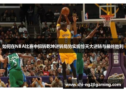 如何在NBA比赛中扭转乾坤逆转局势实现惊天大逆转与最终胜利 如何在NBA比赛中扭转乾坤逆转局势实现惊天大逆转与最终胜利