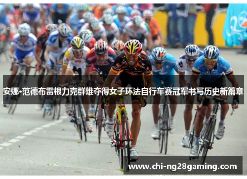 安娜·范德布雷根力克群雄夺得女子环法自行车赛冠军书写历史新篇章 安娜·范德布雷根力克群雄夺得女子环法自行车赛冠军书写历史新篇章