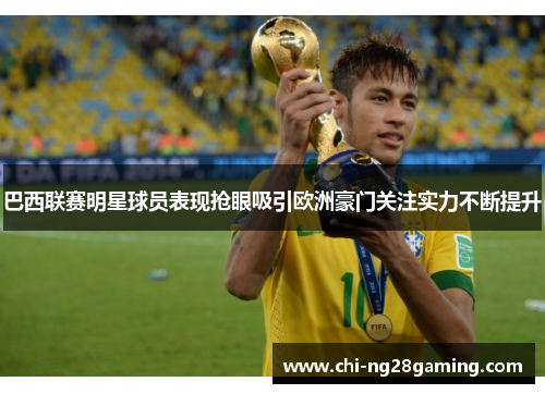 巴西联赛明星球员表现抢眼吸引欧洲豪门关注实力不断提升