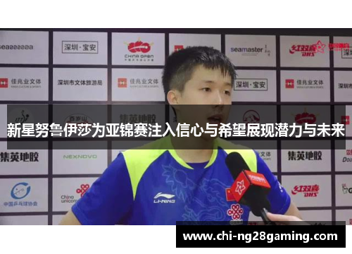 新星努鲁伊莎为亚锦赛注入信心与希望展现潜力与未来