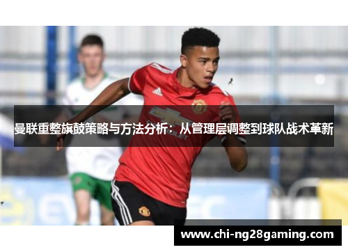 曼联重整旗鼓策略与方法分析：从管理层调整到球队战术革新