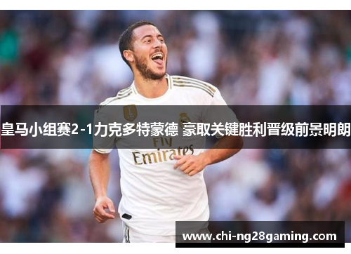 皇马小组赛2-1力克多特蒙德 豪取关键胜利晋级前景明朗