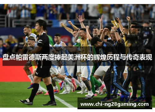 盘点帕雷德斯两度捧起美洲杯的辉煌历程与传奇表现