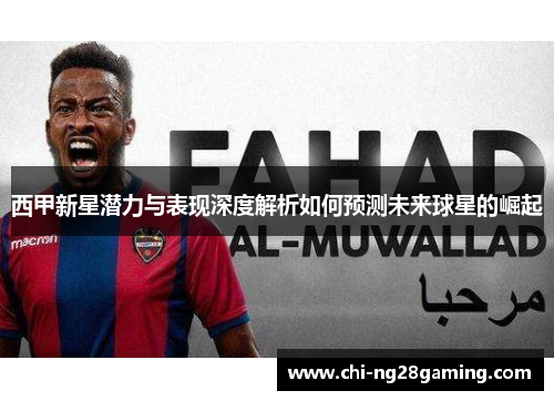 西甲新星潜力与表现深度解析如何预测未来球星的崛起 西甲新星潜力与表现深度解析如何预测未来球星的崛起