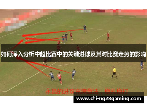 如何深入分析中超比赛中的关键进球及其对比赛走势的影响 如何深入分析中超比赛中的关键进球及其对比赛走势的影响