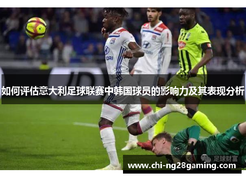 如何评估意大利足球联赛中韩国球员的影响力及其表现分析 如何评估意大利足球联赛中韩国球员的影响力及其表现分析