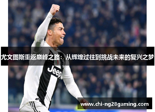 尤文图斯重返巅峰之路：从辉煌过往到挑战未来的复兴之梦
