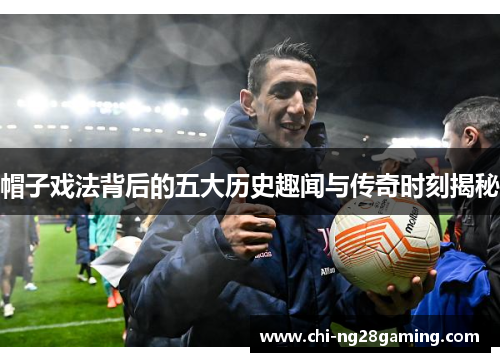 帽子戏法背后的五大历史趣闻与传奇时刻揭秘