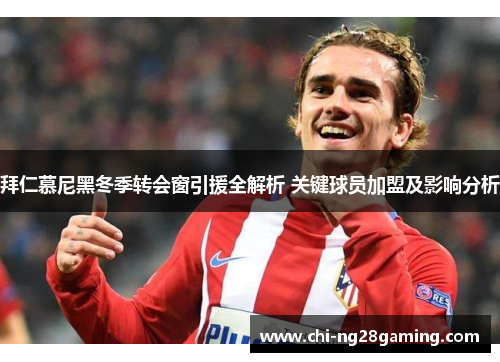 拜仁慕尼黑冬季转会窗引援全解析 关键球员加盟及影响分析