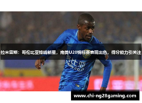 拉米雷斯：哥伦比亚锋线新星，南美U20锦标赛表现出色，得分能力引关注