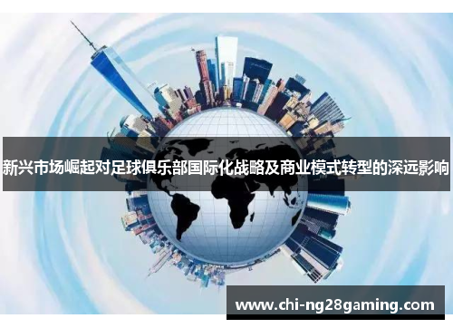 新兴市场崛起对足球俱乐部国际化战略及商业模式转型的深远影响