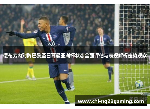 德布劳内对阵巴黎圣日耳曼亚洲杯状态全面评估与表现解析走势观察 德布劳内对阵巴黎圣日耳曼亚洲杯状态全面评估与表现解析走势观察