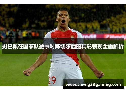 姆巴佩在国家队赛事对阵切尔西的精彩表现全面解析 姆巴佩在国家队赛事对阵切尔西的精彩表现全面解析