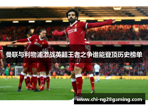 曼联与利物浦激战英超王者之争谁能登顶历史榜单 曼联与利物浦激战英超王者之争谁能登顶历史榜单