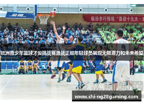 欧洲青少年篮球才俊挑战赛激战正酣年轻球员展现无限潜力和未来希望