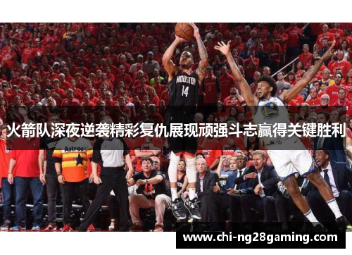 火箭队深夜逆袭精彩复仇展现顽强斗志赢得关键胜利