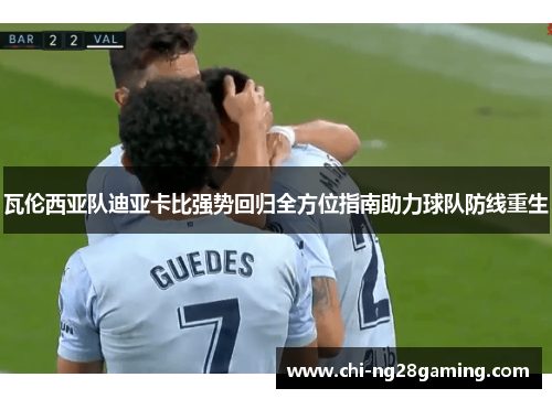 瓦伦西亚队迪亚卡比强势回归全方位指南助力球队防线重生